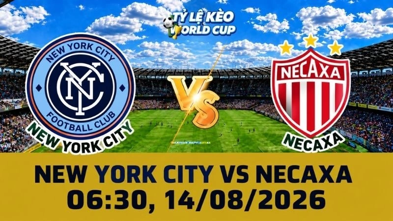 Soi Kèo New York City Vs Necaxa, 06h30 Ngày 14/08 – Leagues Cup 2026