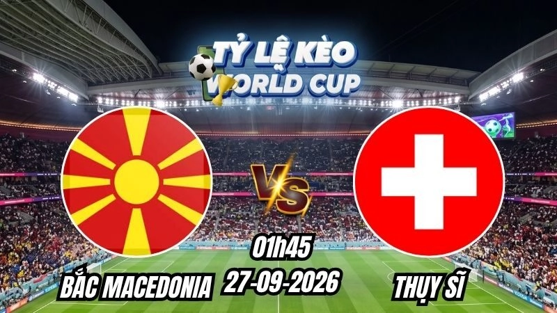 Soi kèo nhà cái Bắc Macedonia vs Thụy Sĩ 01h45 – 27/09/2026